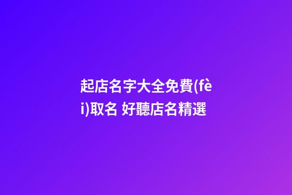 起店名字大全免費(fèi)取名 好聽店名精選